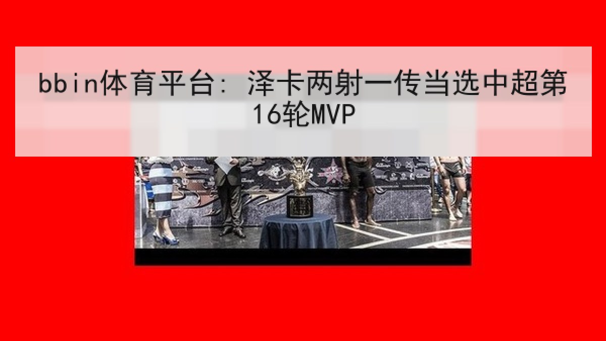 bbin体育平台: 泽卡两射一传当选中超第16轮MVP