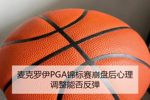 麦克罗伊PGA锦标赛崩盘后心理调整能否反弹