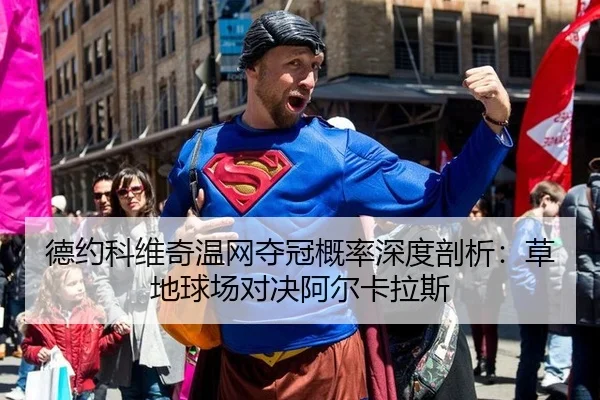 德约科维奇温网夺冠概率深度剖析：草地球场对决阿尔卡拉斯