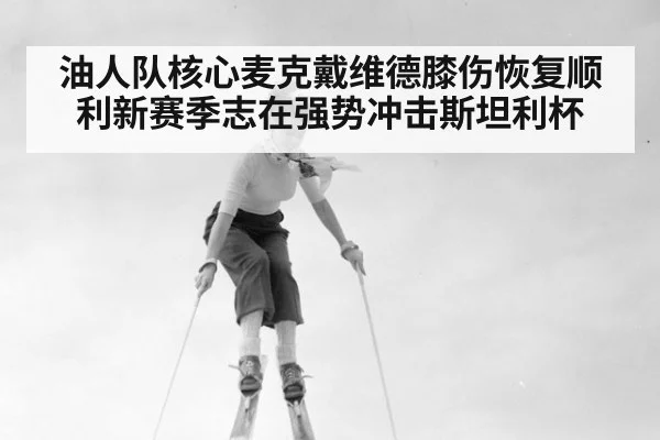 油人队核心麦克戴维德膝伤恢复顺利新赛季志在强势冲击斯坦利杯