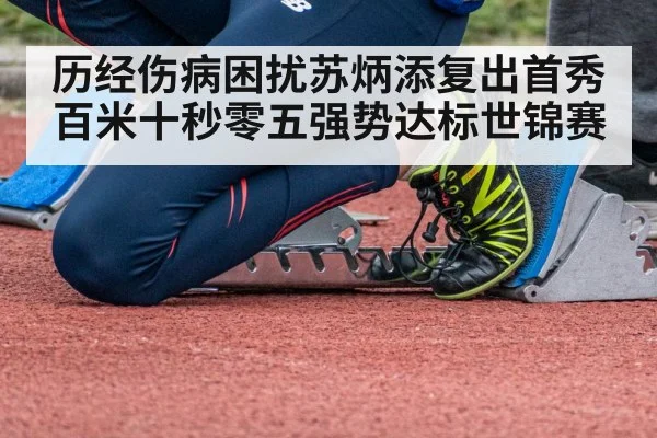 历经伤病困扰苏炳添复出首秀百米十秒零五强势达标世锦赛