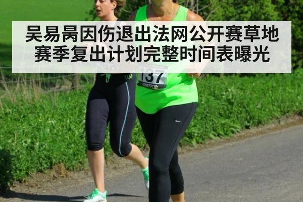 吴易昺因伤退出法网公开赛草地赛季复出计划完整时间表曝光