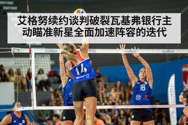 艾格努续约谈判破裂瓦基弗银行主动瞄准新星全面加速阵容的迭代