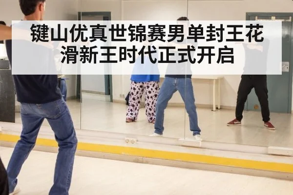 键山优真世锦赛男单封王花滑新王时代正式开启
