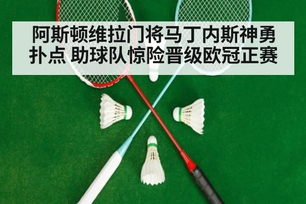 阿斯顿维拉门将马丁内斯神勇扑点 助球队惊险晋级欧冠正赛