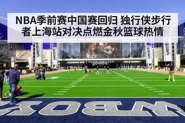 NBA季前赛中国赛回归 独行侠步行者上海站对决点燃金秋篮球热情